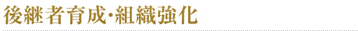 後継者育成・組織強化