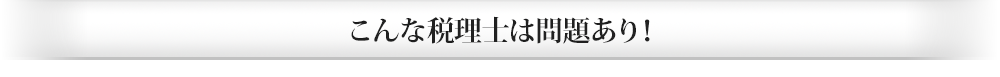 こんな税理士は問題あり！