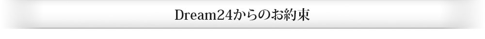 Dream24からのお約束