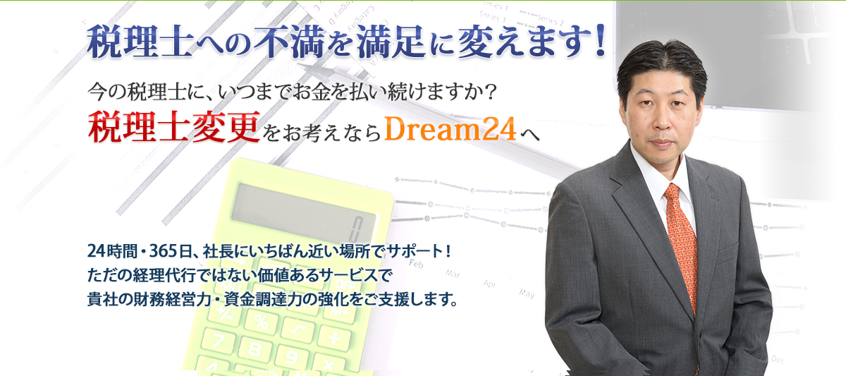 税理士への不満を満足に変えます！今の税理士に、いつまでお金を払い続けますか？税理士変更をお考えならDream24へ